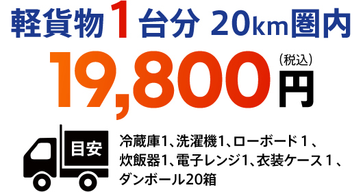 軽貨物1台分 20km圏内　19,800円（税込）　目安冷蔵庫1、洗濯機1、ローボード１、炊飯器1、電子レンジ1、衣装ケース１、ダンボール20箱